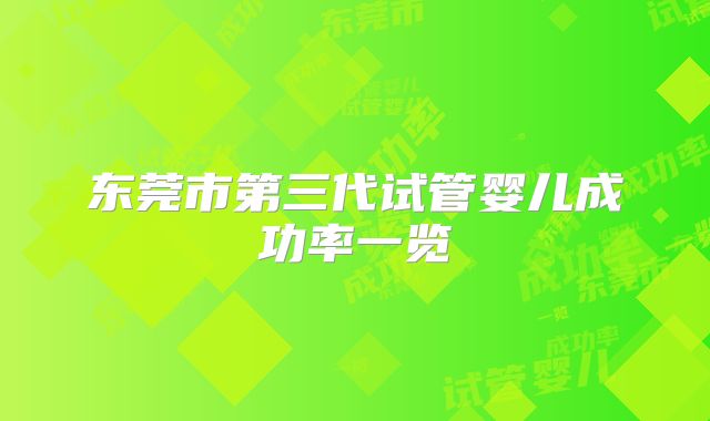 东莞市第三代试管婴儿成功率一览