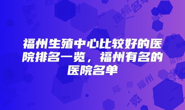 福州生殖中心比较好的医院排名一览，福州有名的医院名单