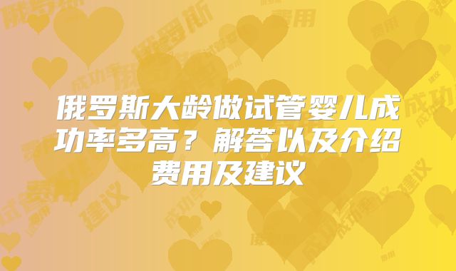 俄罗斯大龄做试管婴儿成功率多高?解答以及介绍费用及建议