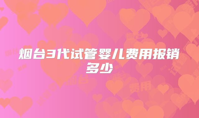 烟台3代试管婴儿费用报销多少