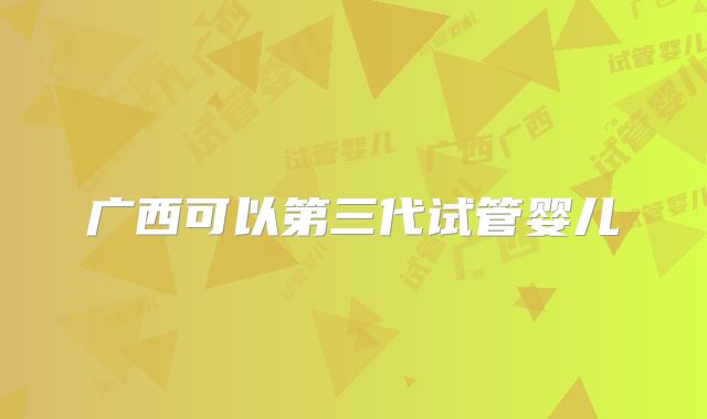 广西可以第三代试管婴儿
