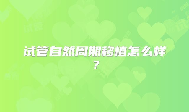 试管自然周期移植怎么样？