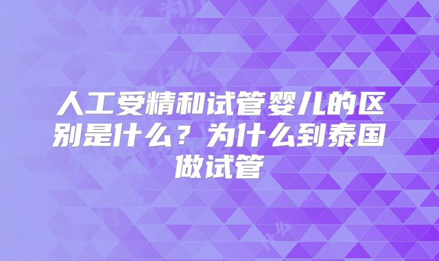 人工受精和试管婴儿的区别是什么？为什么到泰国做试管