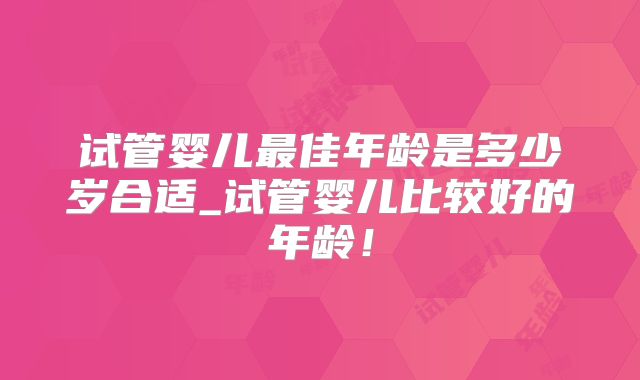 试管婴儿最佳年龄是多少岁合适_试管婴儿比较好的年龄！