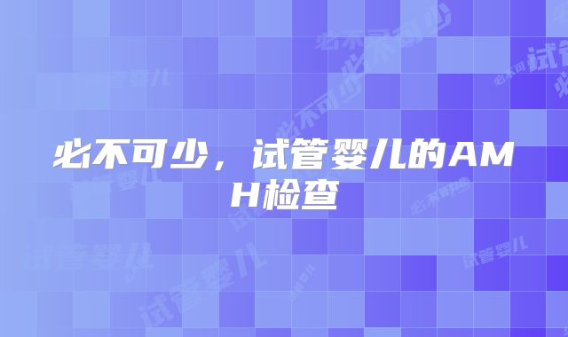 必不可少，试管婴儿的AMH检查
