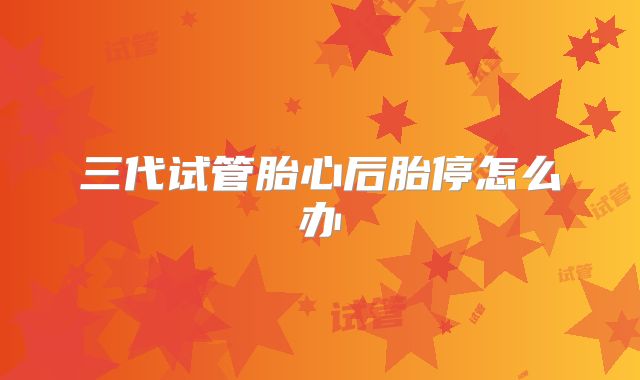 三代试管胎心后胎停怎么办
