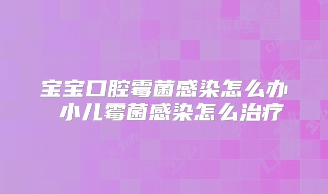 宝宝口腔霉菌感染怎么办 小儿霉菌感染怎么治疗
