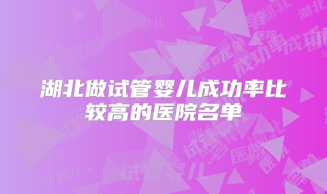 湖北做试管婴儿成功率比较高的医院名单