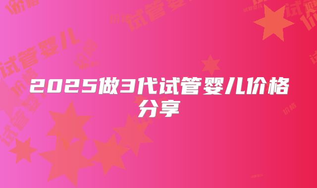 2025做3代试管婴儿价格分享