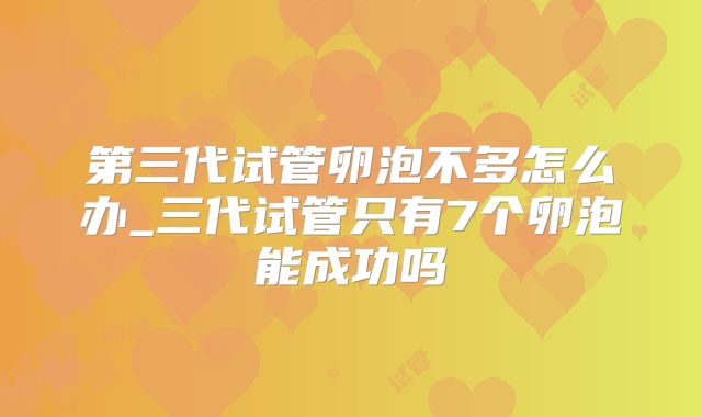 第三代试管卵泡不多怎么办_三代试管只有7个卵泡能成功吗