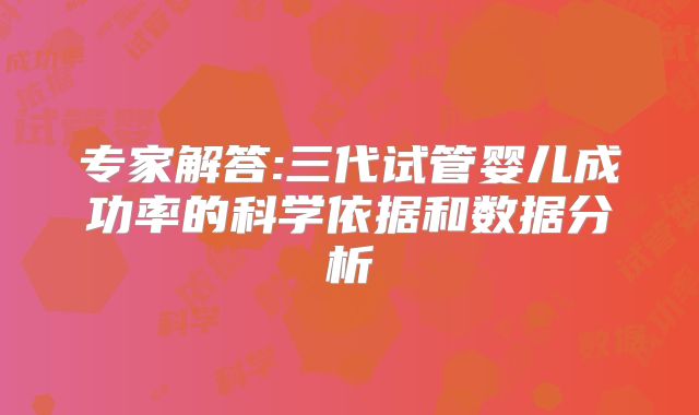 专家解答:三代试管婴儿成功率的科学依据和数据分析