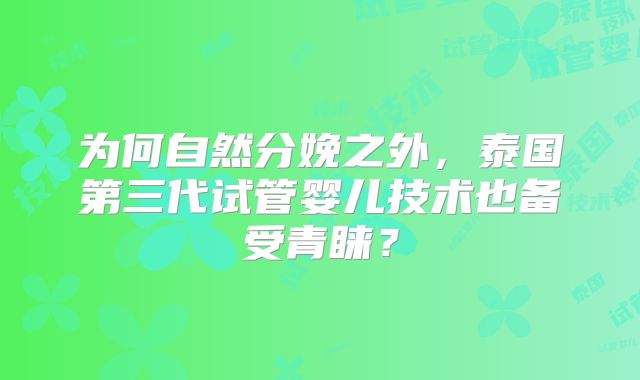 为何自然分娩之外，泰国第三代试管婴儿技术也备受青睐？