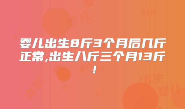 婴儿出生8斤3个月后几斤正常,出生八斤三个月13斤!