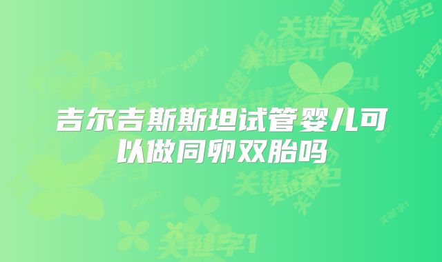 吉尔吉斯斯坦试管婴儿可以做同卵双胎吗