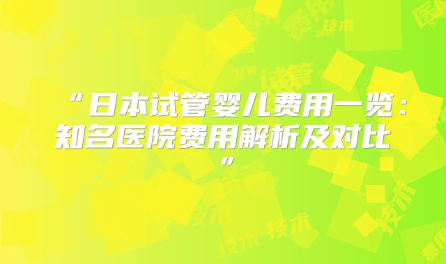 “日本试管婴儿费用一览:知名医院费用解析及对比”