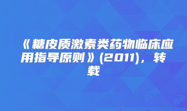 《糖皮质激素类药物临床应用指导原则》(2011),转载
