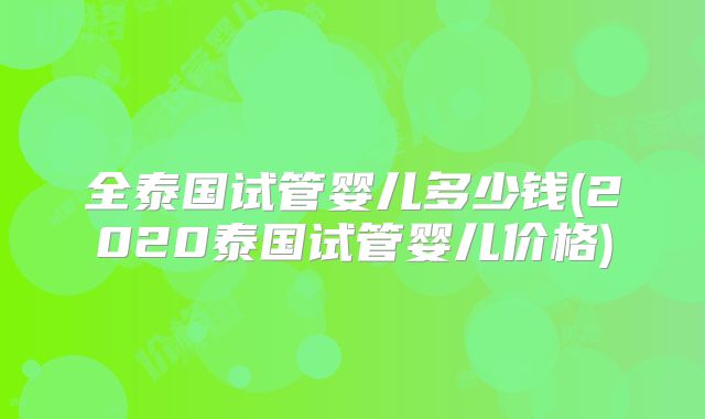 全泰国试管婴儿多少钱(2020泰国试管婴儿价格)