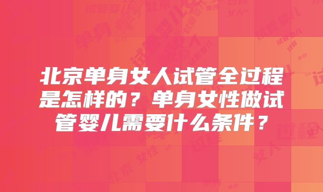 北京单身女人试管全过程是怎样的?单身女性做试管婴儿需要什么条件?
