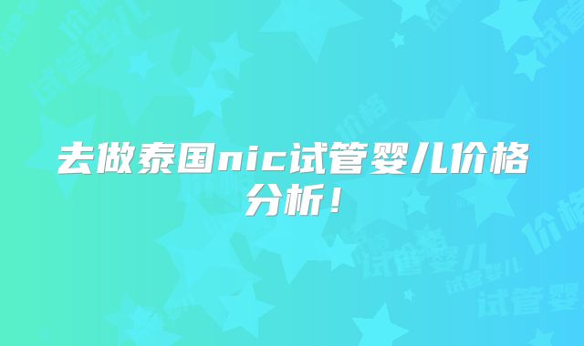 去做泰国nic试管婴儿价格分析！