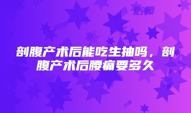 剖腹产术后能吃生抽吗,剖腹产术后腰痛要多久