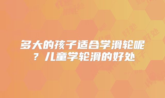 多大的孩子适合学滑轮呢？儿童学轮滑的好处