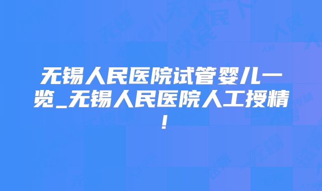 无锡人民医院试管婴儿一览_无锡人民医院人工授精!