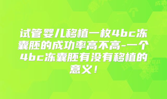 试管婴儿移植一枚4bc冻囊胚的成功率高不高-一个4bc冻囊胚有没有移植的意义！