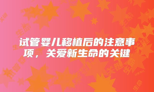 试管婴儿移植后的注意事项，关爱新生命的关键