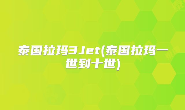 泰国拉玛3Jet(泰国拉玛一世到十世)