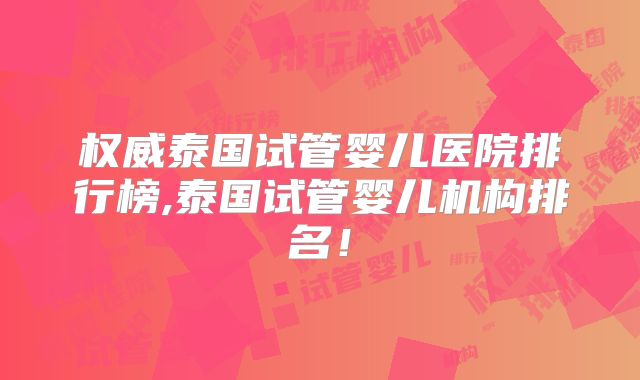 权威泰国试管婴儿医院排行榜,泰国试管婴儿机构排名!