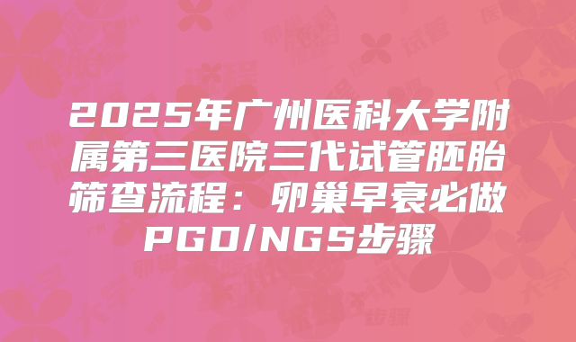 2025年广州医科大学附属第三医院三代试管胚胎筛查流程：卵巢早衰必做PGD/NGS步骤