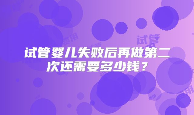 试管婴儿失败后再做第二次还需要多少钱？