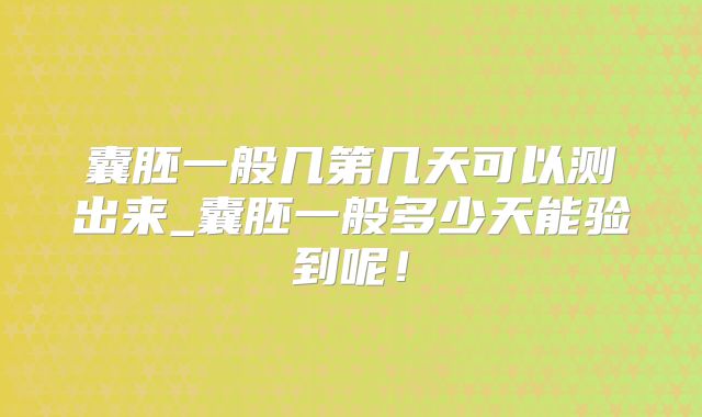 囊胚一般几第几天可以测出来_囊胚一般多少天能验到呢！