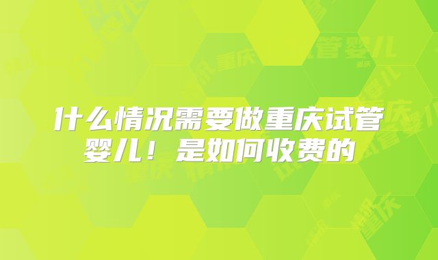 什么情况需要做重庆试管婴儿！是如何收费的