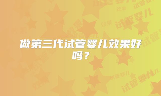 做第三代试管婴儿效果好吗？