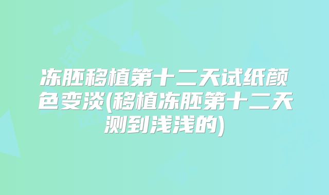 冻胚移植第十二天试纸颜色变淡(移植冻胚第十二天测到浅浅的)