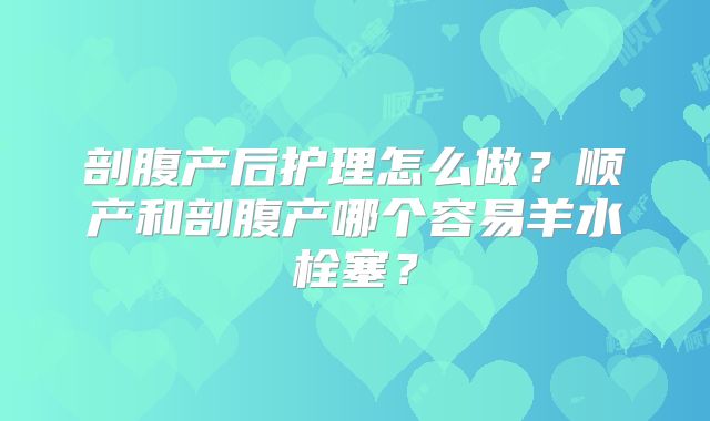 剖腹产后护理怎么做？顺产和剖腹产哪个容易羊水栓塞？