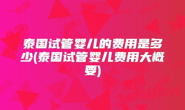 泰国试管婴儿的费用是多少(泰国试管婴儿费用大概要)