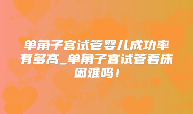 单角子宫试管婴儿成功率有多高_单角子宫试管着床困难吗!