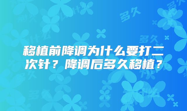 移植前降调为什么要打二次针？降调后多久移植？