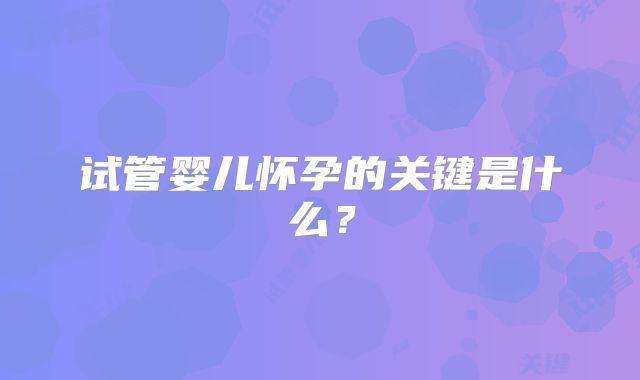 试管婴儿怀孕的关键是什么？