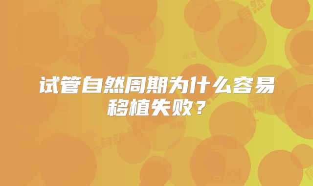 试管自然周期为什么容易移植失败？