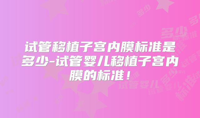 试管移植子宫内膜标准是多少-试管婴儿移植子宫内膜的标准！