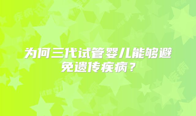 为何三代试管婴儿能够避免遗传疾病?