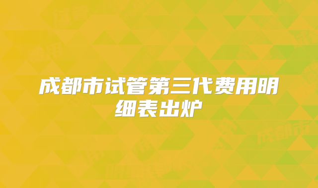 成都市试管第三代费用明细表出炉