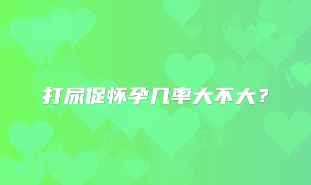 打尿促怀孕几率大不大？