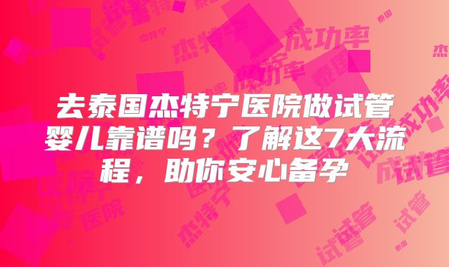 去泰国杰特宁医院做试管婴儿靠谱吗？了解这7大流程，助你安心备孕