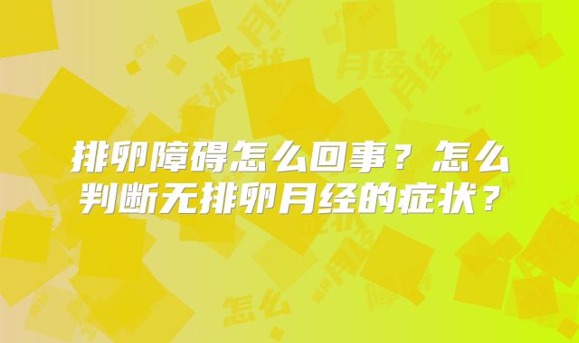 排卵障碍怎么回事?怎么判断无排卵月经的症状?