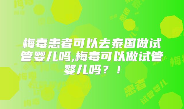 梅毒患者可以去泰国做试管婴儿吗,梅毒可以做试管婴儿吗?!