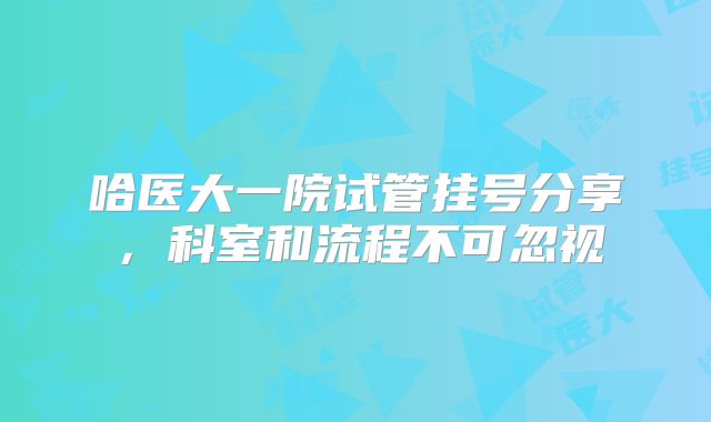 哈医大一院试管挂号分享,科室和流程不可忽视